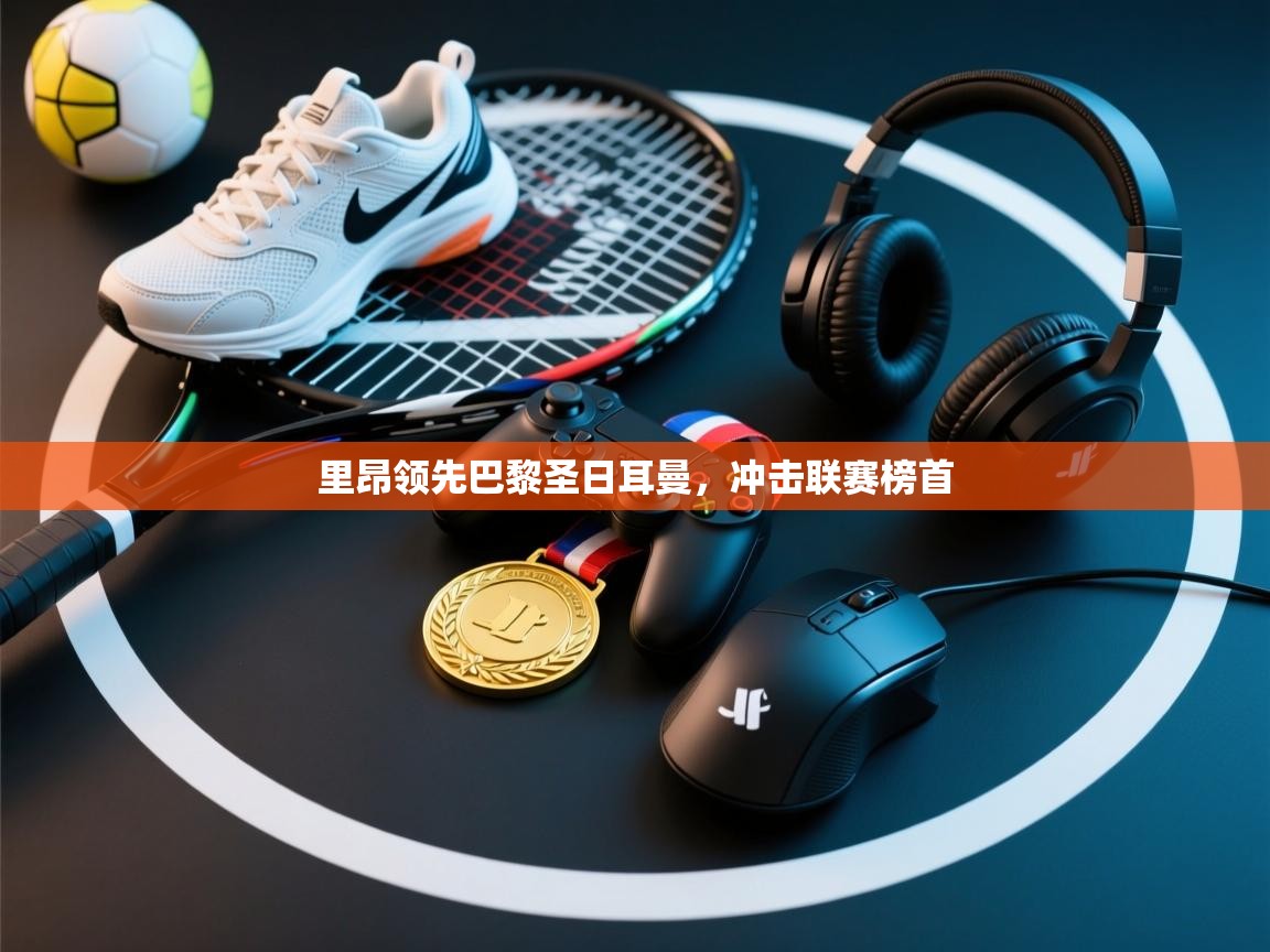 里昂领先巴黎圣日耳曼，冲击联赛榜首  第1张